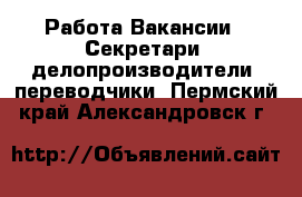 Работа Вакансии - Секретари, делопроизводители, переводчики. Пермский край,Александровск г.